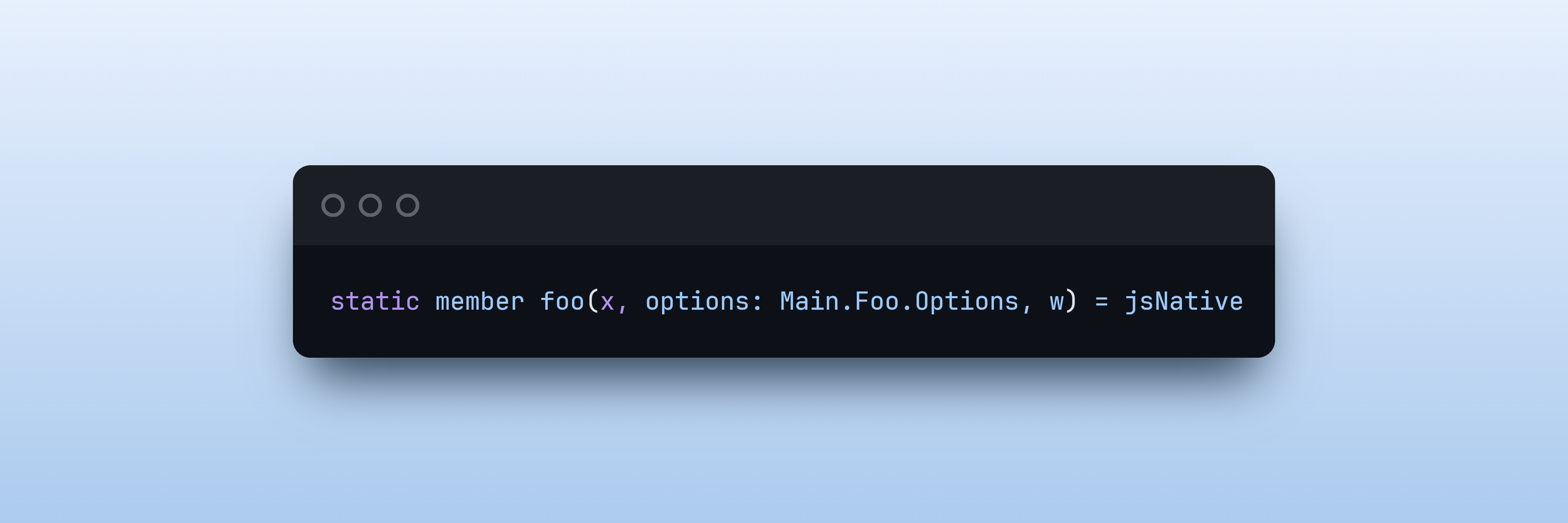 static member foo(x, options: Main.Foo.Options, w) = jsNative